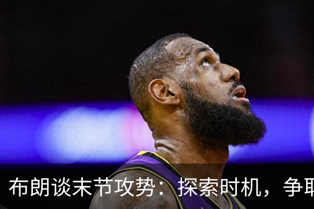 布朗谈末节攻势：探索时机，争取队友和教练的信任